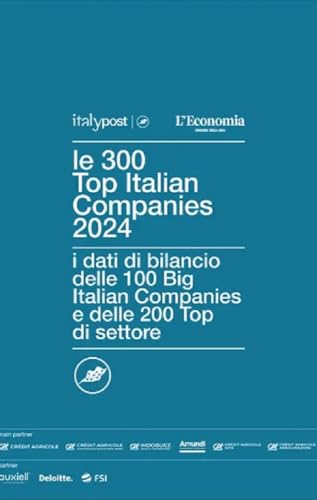 Le 300 Top Italian Companies 2024. I Dati Di Bilancio Delle 100 Big Italian Companies E Delle 200 Top Di Settore