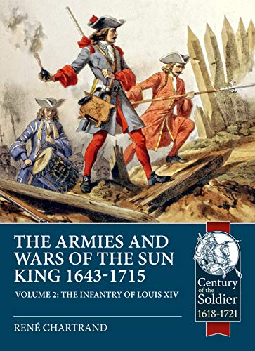 The Armies And Wars Of The Sun King 1643-1715: The Infantry Of Louis Xiv