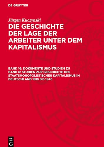 Die Geschichte Der Lage Der Arbeiter Unter Dem Kapitalismus, Band 16, Dokumente Und Studien Zu Band 6: Studien Zur Geschichte Des Staatsmonopolistisch