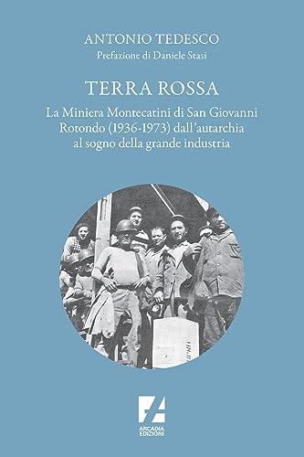Terra Rossa. La Miniera Di Montecatini Di San Giovanni Rotondo (1936-1973) Dall'Autarchia Al Sogno Della Grande Industria