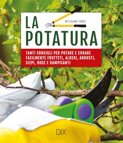La Potatura. Tanti Consigli Per Potare E Curare Facilmente Frutteti, Alberi, Arbusti, Siepi, Rose E Rampicanti
