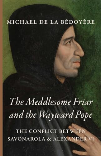 The Meddlesome Friar And The Wayward Pope: The Conflict Between Savonarola & Alexander Vi