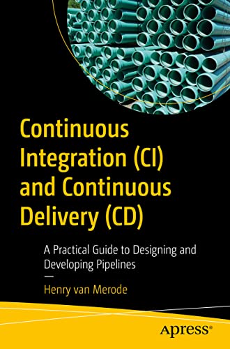 Continuous Integration (Ci) And Continuous Delivery (Cd): A Practical Guide To Designing And Developing Pipelines