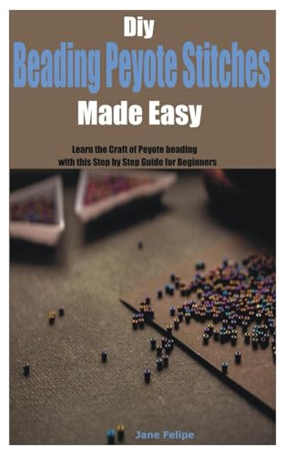 Diy Beading Peyote Stitches Made Easy: Learn The Craft Of Peyote Beading With This Step By Step Guide For Beginners