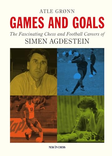 Games And Goals: The Fascinating Chess And Football Careers Of Simen Agdestein
