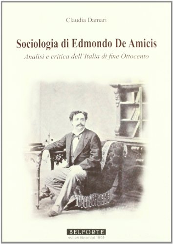 Sociologia Di Edmondo De Amicis. Analisi E Critica Dell'Italia Di Fine Ottocento