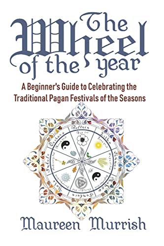 The Wheel Of The Year: A Beginner'S Guide To Celebrating The Traditional Pagan Festivals Of The Seasons