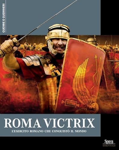 Roma Victrix. L'Esercito Romano Che Conquistò Il Mondo