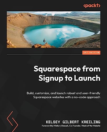 Squarespace From Signup To Launch: Build, Customize, And Launch Robust And User-Friendly Squarespace Websites With A No-Code Approach