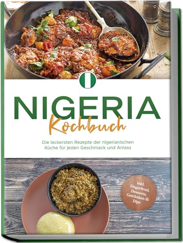 Nigeria Kochbuch: Die Leckersten Rezepte Der Nigerianischen Küche Für Jeden Geschmack Und Anlass - Inkl. Fingerfood, Desserts, Getränken & Dips
