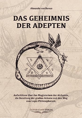 Das Geheimnis Der Adepten: Aufschlüsse Über Das Magisterium Der Alchymie, Die Bereitung Der Großen Arkana Und Den Weg Zum Lapos Philosophorum