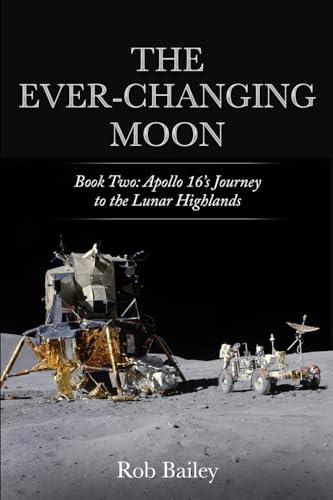 The Ever-Changing Moon: Book Two: Apollo 16'S Journey To The Lunar Highlands