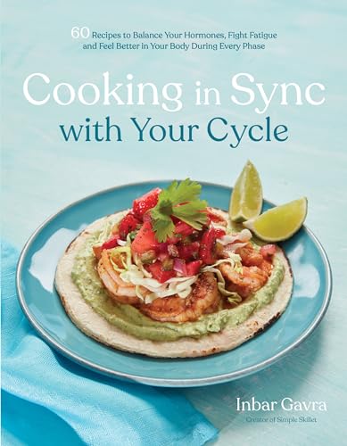 Cooking In Sync With Your Cycle: 60 Recipes To Balance Your Hormones, Fight Fatigue And Feel Better In Your Body During Every Phase