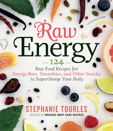 Raw Energy: 124 Raw Food Recipes For Energy Bars, Smoothies, And Other Snacks To Supercharge Your Body