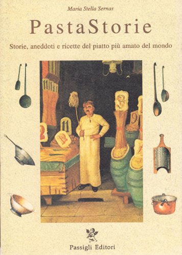 Pastastorie. Storie, Aneddoti E Ricette Del Piatto Più Amato Del Mondo