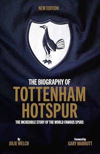 The Biography Of Tottenham Hotspur: The Incredible Story Of The World Famous Spurs