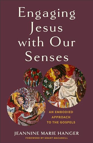 Engaging Jesus With Our Senses: An Embodied Approach To The Gospels