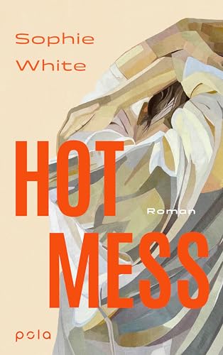Hot Mess: Roman | "Eine Tragisch-Komische, Ungeschönte Geschichte Über Freundschaft, Verletzlichkeit Und Ehrlichkeit." Irish Times