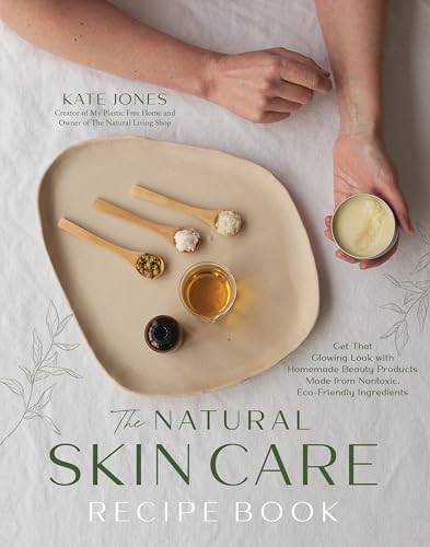 The Natural Skin Care Recipe Book: Get That Glowing Look With Homemade Beauty Products Made From Nontoxic, Eco-Friendly Ingredients