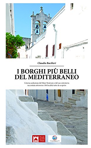 I Borghi Più Belli Del Mediterraneo. L'Eterna Seduzione Del Mare Nostrum E Del Suo Entroterra Raccontata Attraverso 135 Località Tutte Da Scoprire