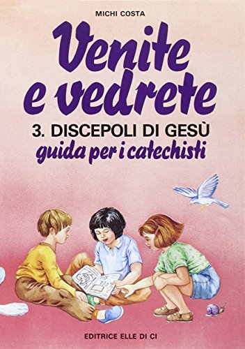 Venite E Vedrete. Discepoli Di Gesù. Guida Per Catechisti Per Un Cammino Di Fede Con Il Catechismo «Venite Con Me» (Vol. 3/2)