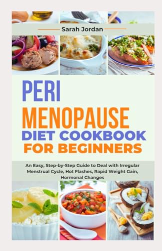 Perimenopause Diet Cookbook For Beginners: An Easy, Step-By-Step Guide To Deal With Irregular Menstrual Cycle, Hot Flashes, Rapid Weight Gain, Hormona