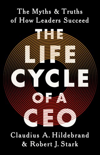 The Life Cycle Of A Ceo: The Myths And Truths Of How Leaders Succeed