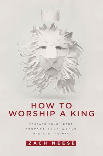 How To Worship A King: Prepare Your Heart. Prepare Your World. Prepare The Way.