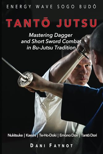 Tantō Jutsu : Mastering Dagger And Short Sword Combat In Bu-Jutsu Tradition: Kiri & Tsuki, Uke-Waza, Kaeshi, Nukitsuke, Te-Hodoki, Emono-Dori And Tant