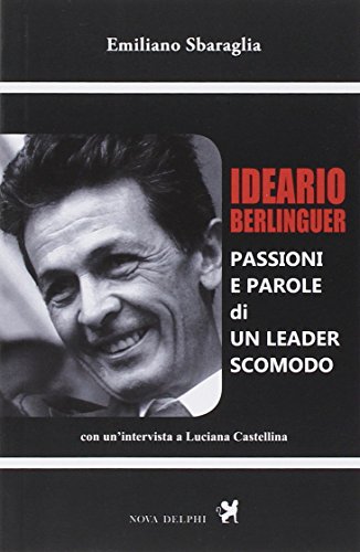 Ideario Berlinguer. Passioni E Parole Di Un Leader Scomodo