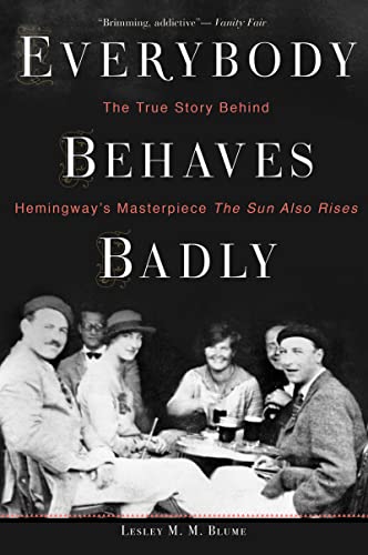 Everybody Behaves Badly: The True Story Behind Hemingway'S Masterpiece The Sun Also Rises