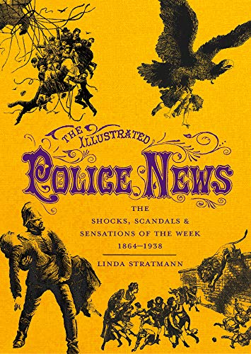 The Illustrated Police News: The Shocks, Scandals And Sensations Of The Week, 1864-1938