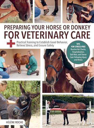 Preparing Your Horse Or Donkey For Veterinary Care: Practical Training To Establish Good Behavior, Relieve Stress, And Ensure Safety