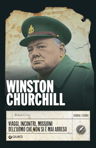 Winston Churchill. Viaggi, Incontri, Missioni Dell'Uomo Che Non Si È Mai Arreso