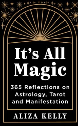 It’S All Magic: 365 Reflections On Astrology, Tarot And Manifestation