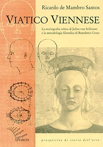Viatico Viennese. La Storiografia Critica Di Julius Von Schlosser E La Metodologia Filosofica Di Benedetto Croce