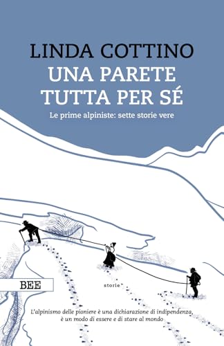 Una Parete Tutta Per Sé. Le Prime Alpiniste: Sette Storie Vere