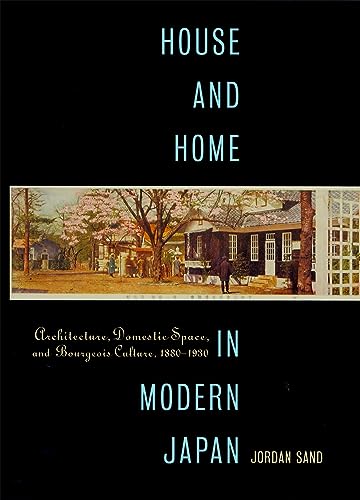 House And Home In Modern Japan: Architecture, Domestic Space, And Bourgeois Culture, 1880-1930