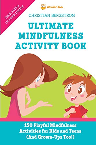 Ultimate Mindfulness Activity Book: 150 Playful Mindfulness Activities For Kids And Teens (And Grown-Ups Too!)