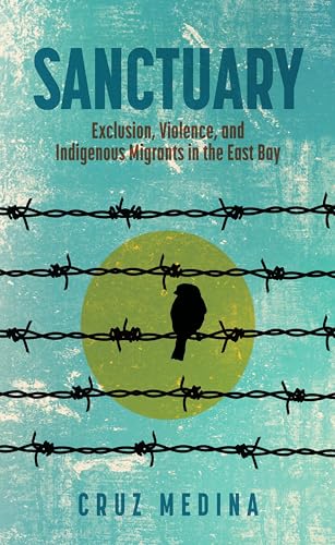 Sanctuary: Exclusion, Violence, And Indigenous Migrants In The East Bay