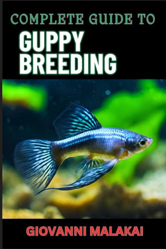 Complete Guide To Guppy Breeding: Expert Tips, Techniques, And Best Practices For Successful Aquarium Fish Care And Healthy Reproduction
