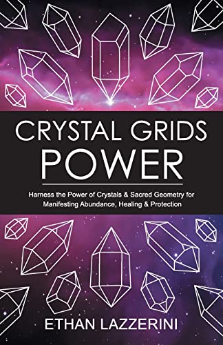 Crystal Grids Power: Harness The Power Of Crystals And Sacred Geometry For Manifesting Abundance, Healing And Protection: 1