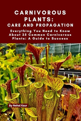 Carnivorous Plants: Care And Propagation: Everything You Need To Know About 25 Common Carnivorous Plants: A Guide To Success