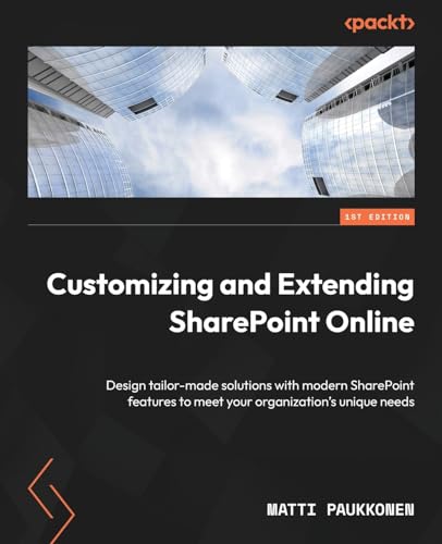 Customizing And Extending Sharepoint Online: Design Tailor-Made Solutions With Modern Sharepoint Features To Meet Your Organization'S Unique Needs