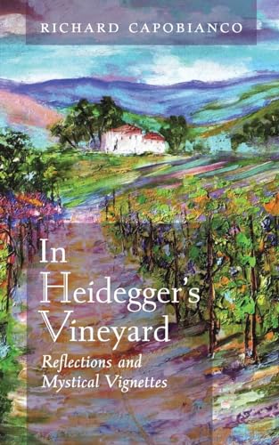 In Heidegger'S Vineyard: Reflections And Mystical Vignettes