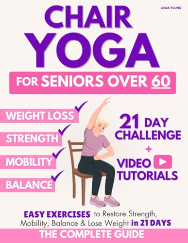 The Complete Guide To Chair Yoga For Seniors Over 60: 40+ Low-Impact Easy Exercises To Restore Strength, Mobility, Balance, And Lose Weight In 21 Days