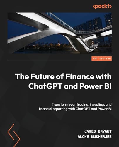 The Future Of Finance With Chatgpt And Power Bi: Transform Your Trading, Investing, And Financial Reporting With Chatgpt And Power Bi