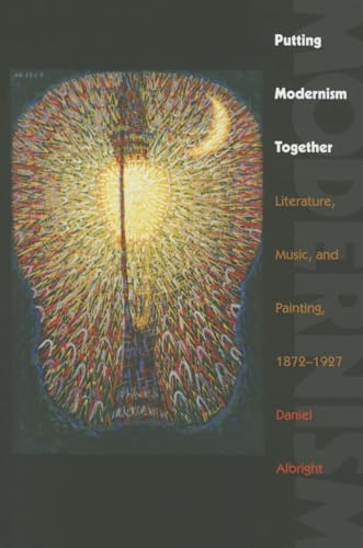 Putting Modernism Together: Literature, Music, And Painting, 1872–1927: Literature, Music, And Painting, 1872–1927