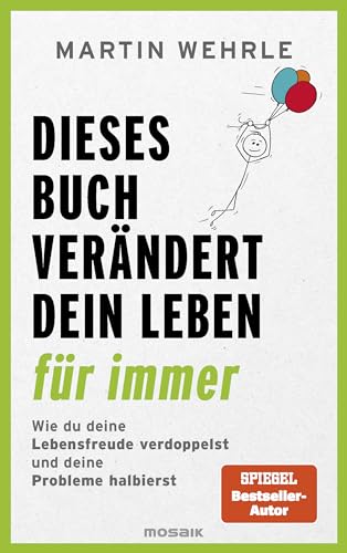 Dieses Buch Verändert Dein Leben Für Immer: Wie Du Deine Lebensfreude Verdoppelst Und Deine Probleme Halbierst - In 52 Kleinen Schritten Zu Großen Zie