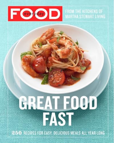 Everyday Food: Great Food Fast: 250 Recipes For Easy, Delicious Meals All Year Long: A Cookbook